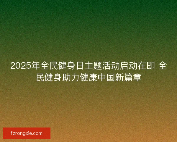 2025年全民健身日主题活动启动在即 全民健身助力健康中国新篇章