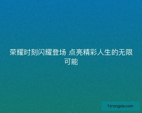 荣耀时刻闪耀登场 点亮精彩人生的无限可能