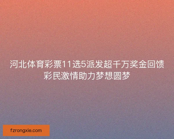 河北体育彩票11选5派发超千万奖金回馈彩民激情助力梦想圆梦