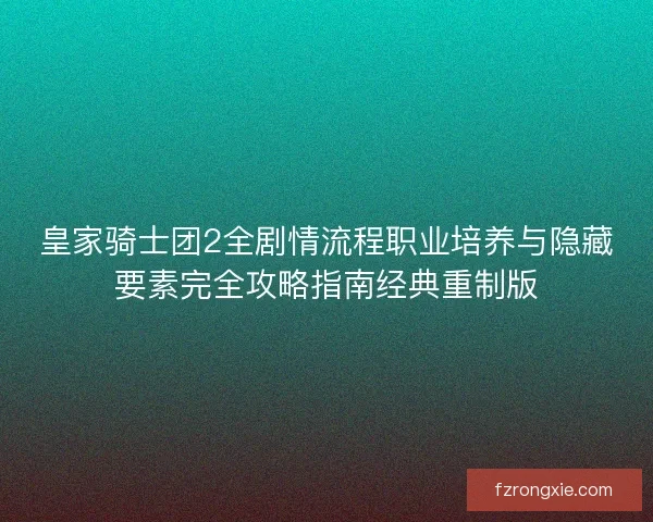 皇家骑士团2全剧情流程职业培养与隐藏要素完全攻略指南经典重制版 皇家骑士团2全剧情流程职业培养与隐藏要素完全攻略指南经典重制版
