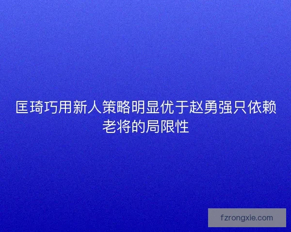 匡琦巧用新人策略明显优于赵勇强只依赖老将的局限性
