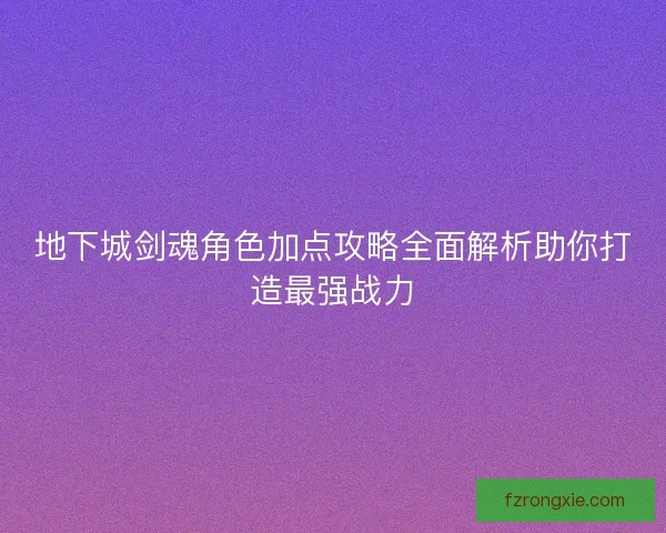 地下城剑魂角色加点攻略全面解析助你打造最强战力