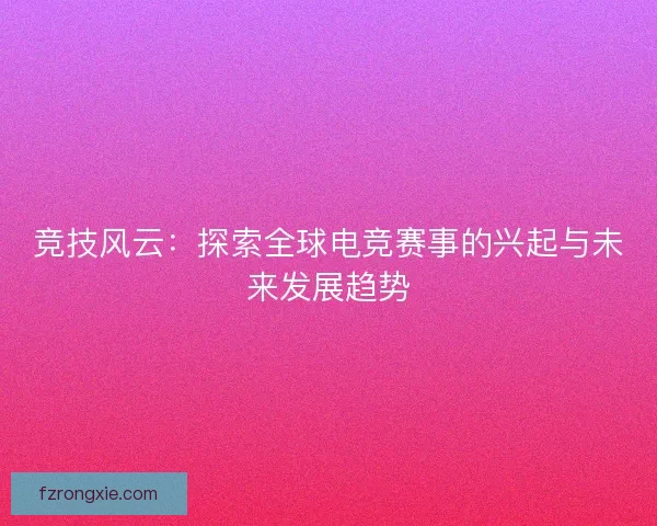 竞技风云：探索全球电竞赛事的兴起与未来发展趋势
