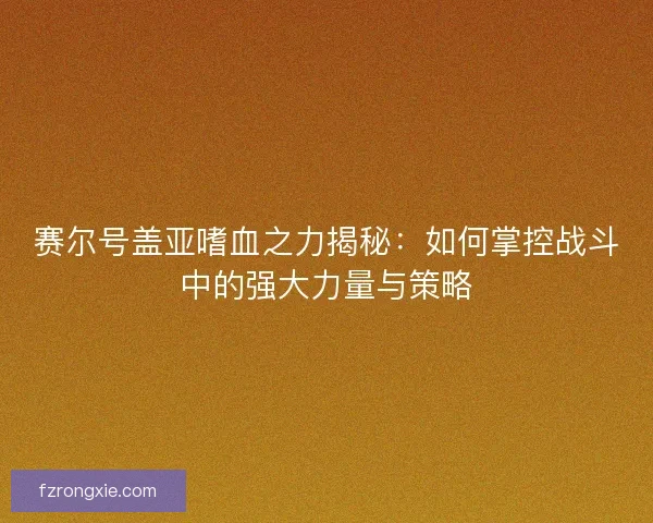 赛尔号盖亚嗜血之力揭秘：如何掌控战斗中的强大力量与策略