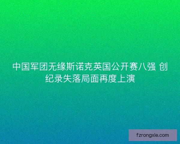 中国军团无缘斯诺克英国公开赛八强 创纪录失落局面再度上演 中国军团无缘斯诺克英国公开赛八强 创纪录失落局面再度上演