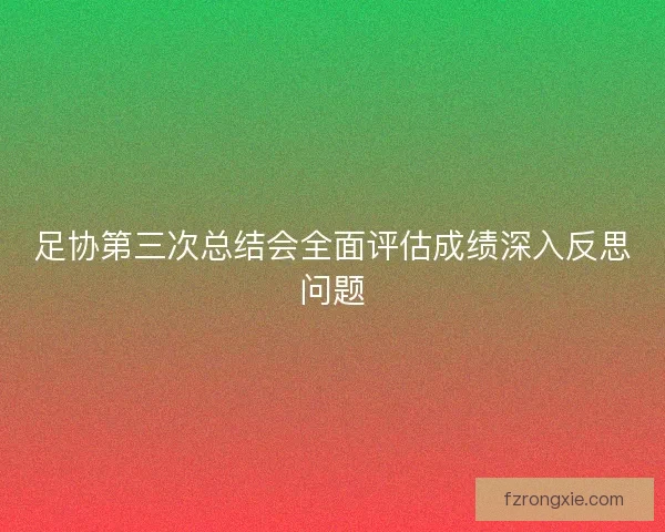 足协第三次总结会全面评估成绩深入反思问题