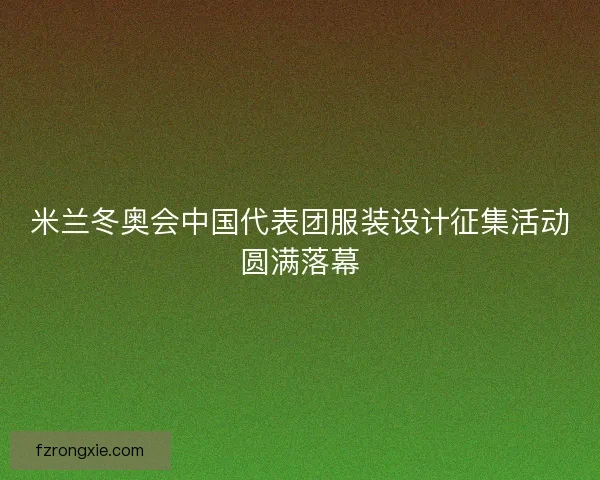 米兰冬奥会中国代表团服装设计征集活动圆满落幕