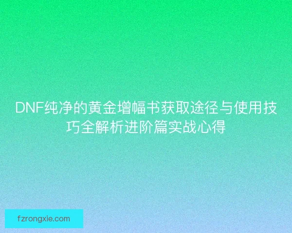 DNF纯净的黄金增幅书获取途径与使用技巧全解析进阶篇实战心得
